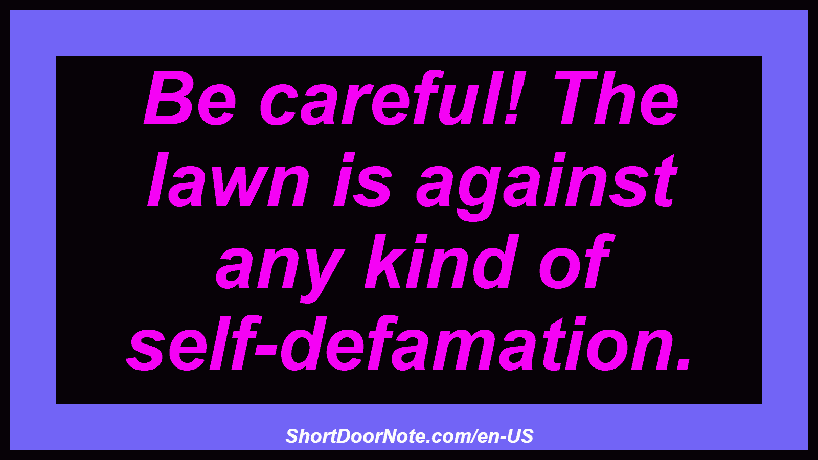 Be careful! The lawn is against any kind of self-defamation.
