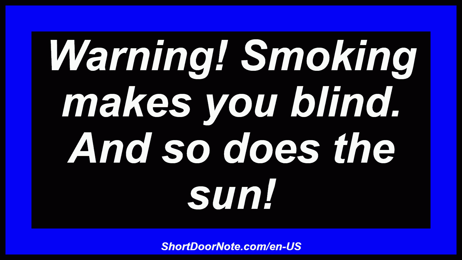 Warning! Smoking makes you blind. And so does the sun!
