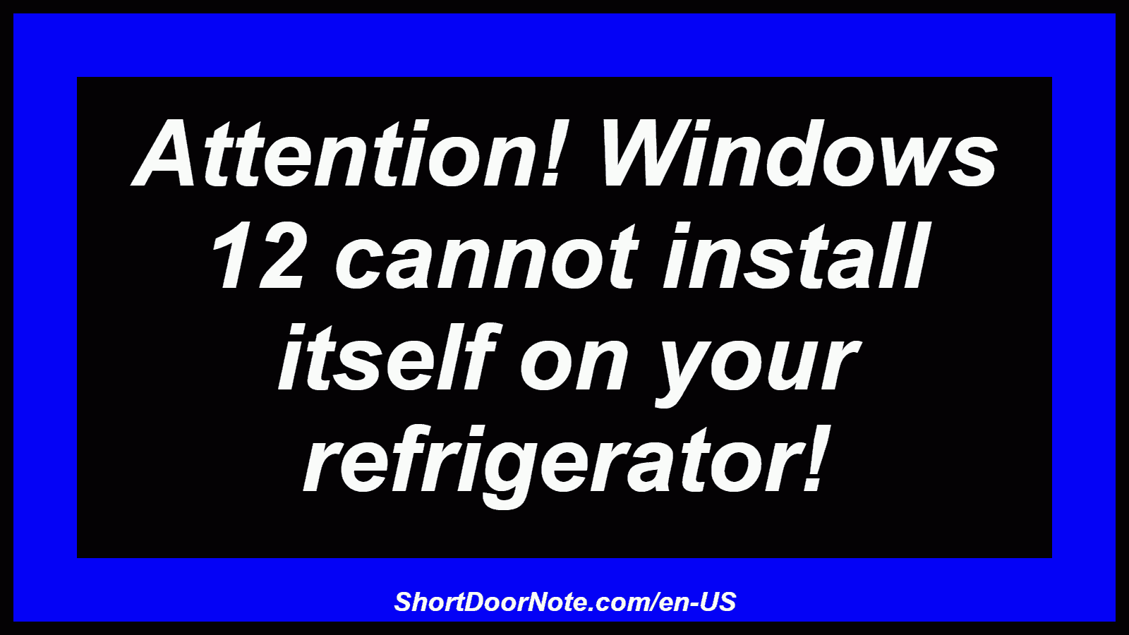 Attention! Windows 12 cannot install itself on your refrigerator!
