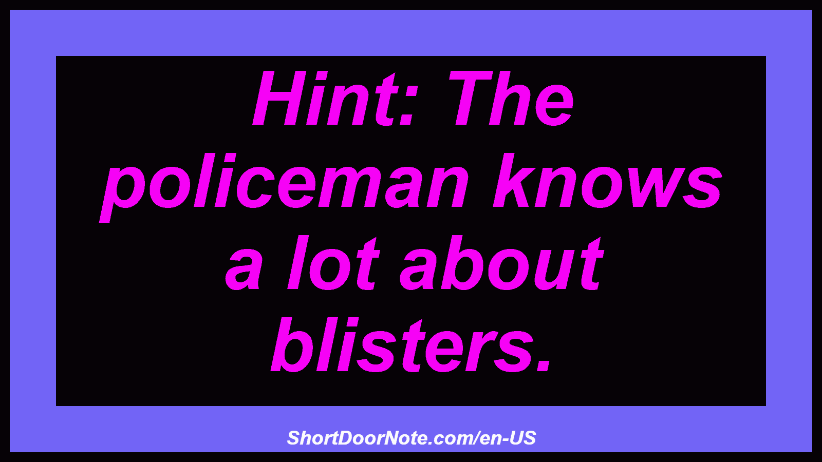 Hint: The policeman knows a lot about blisters.
