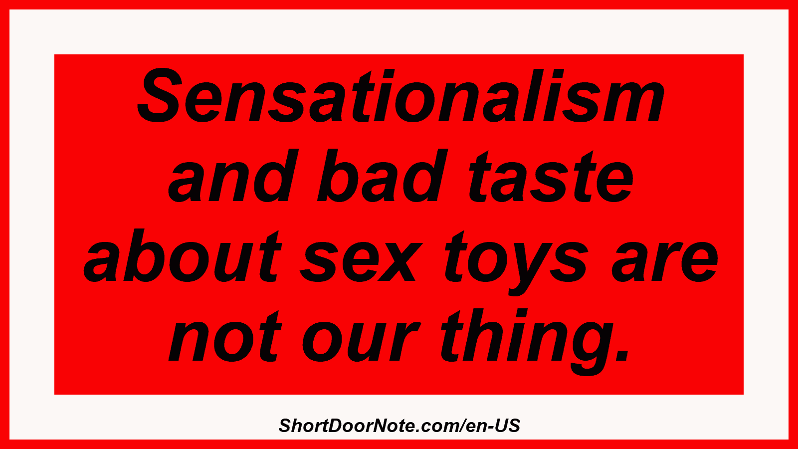 Sensationalism and bad taste about sex toys are not our thing.
