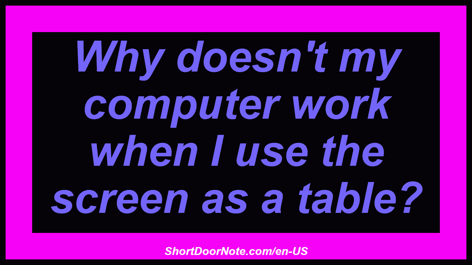 Why doesn't my computer work when I use the screen as a table?
