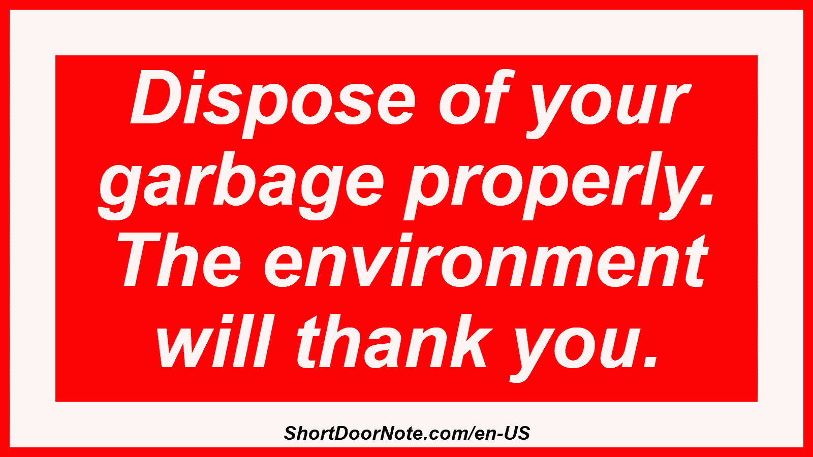 Dispose of your garbage properly. The environment will thank you.
