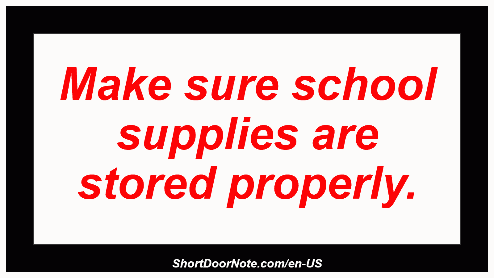 Make sure school supplies are stored properly.
