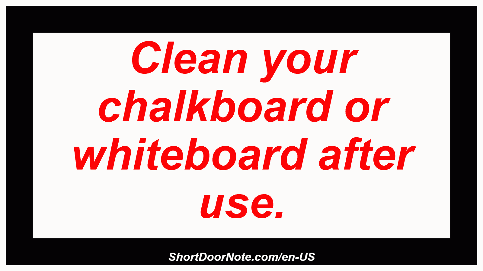 Clean your chalkboard or whiteboard after use.
