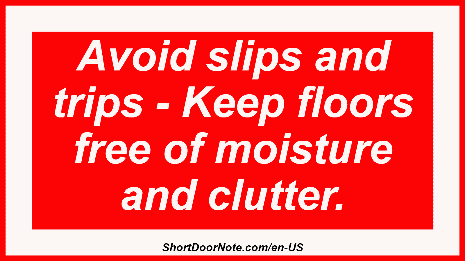 Avoid slips and trips - Keep floors free of moisture and clutter.
