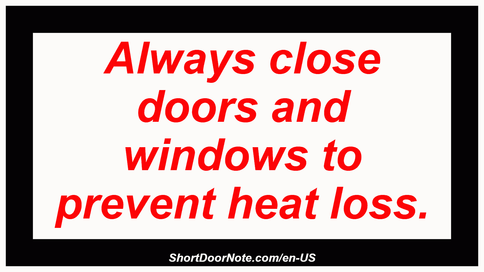 Always close doors and windows to prevent heat loss.
