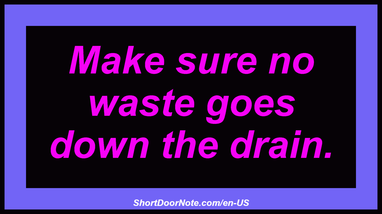 Make sure no waste goes down the drain.
