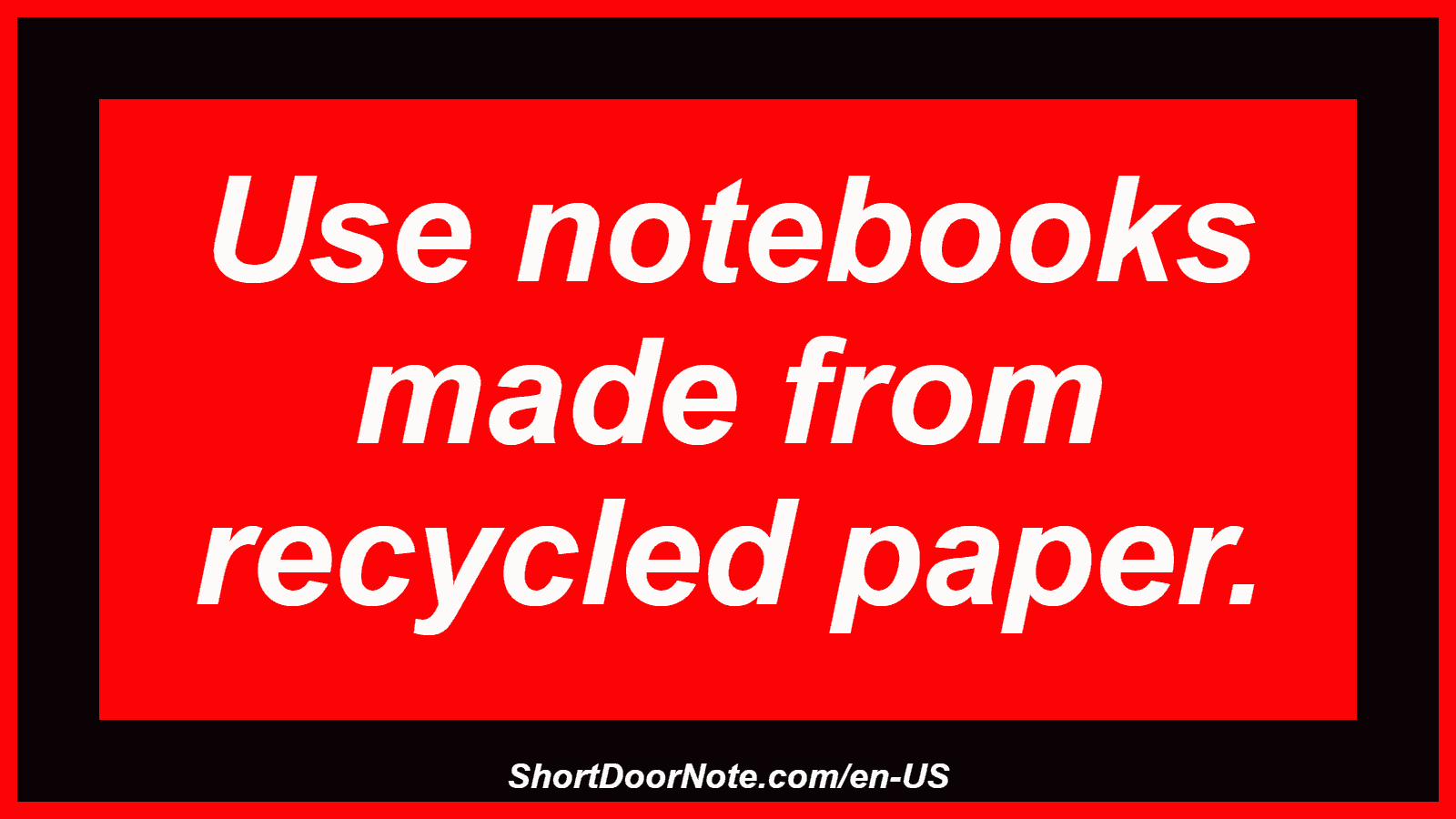 Use notebooks made from recycled paper.
