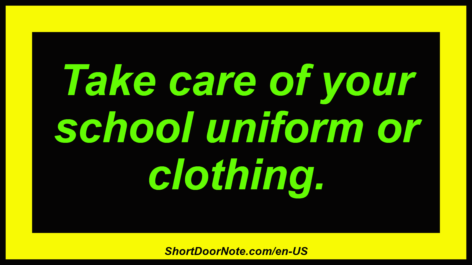 Take care of your school uniform or clothing.
