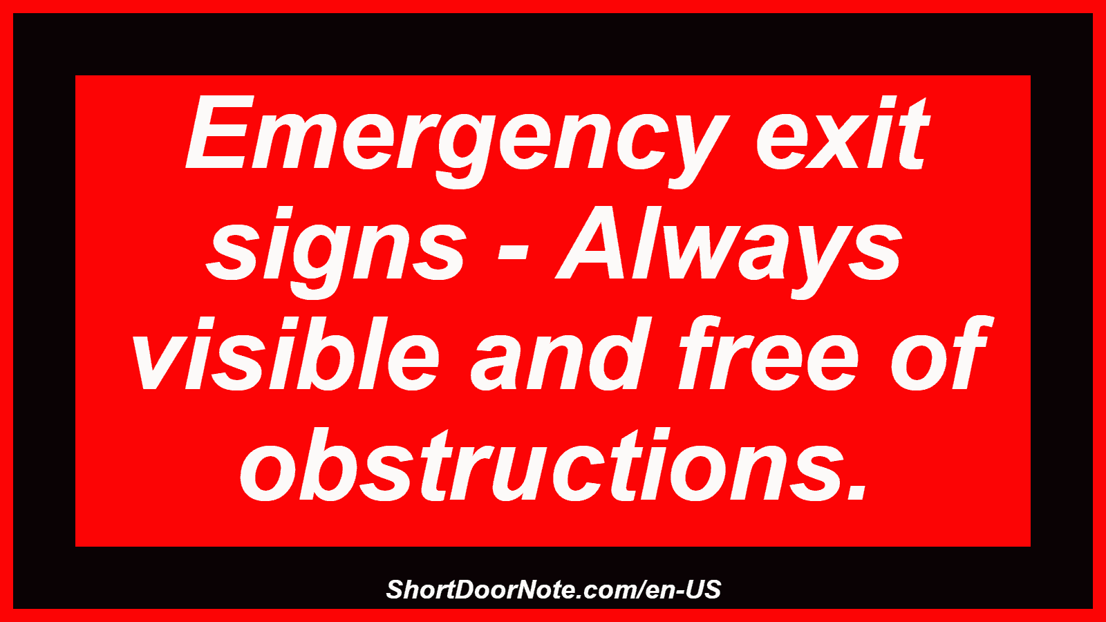 Emergency exit signs - Always visible and free of obstructions.
