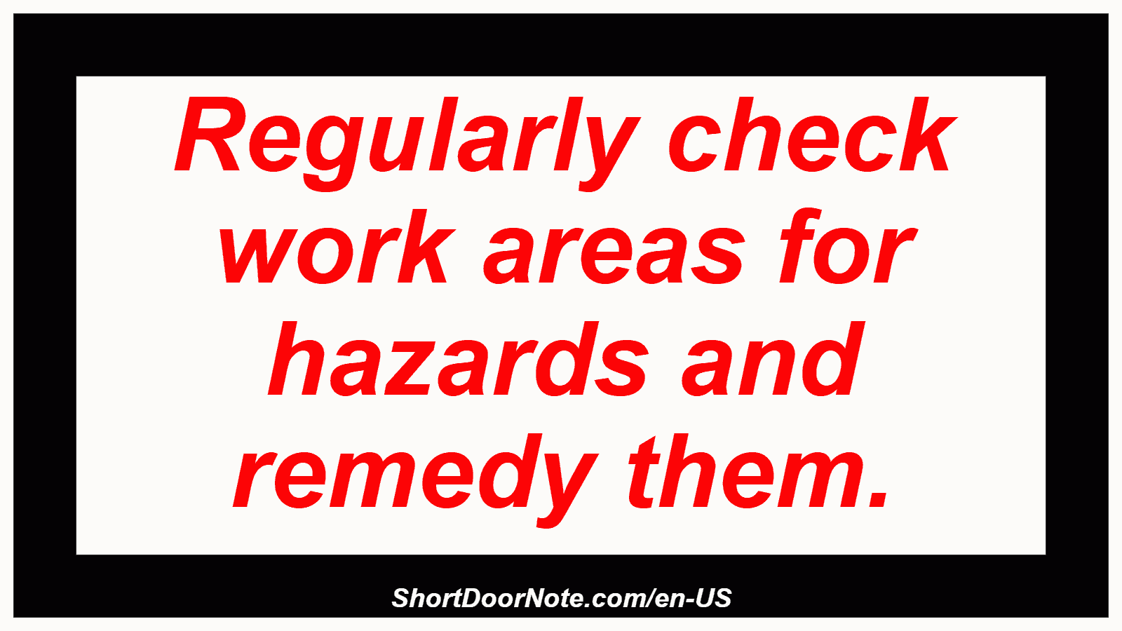 Regularly check work areas for hazards and remedy them.
