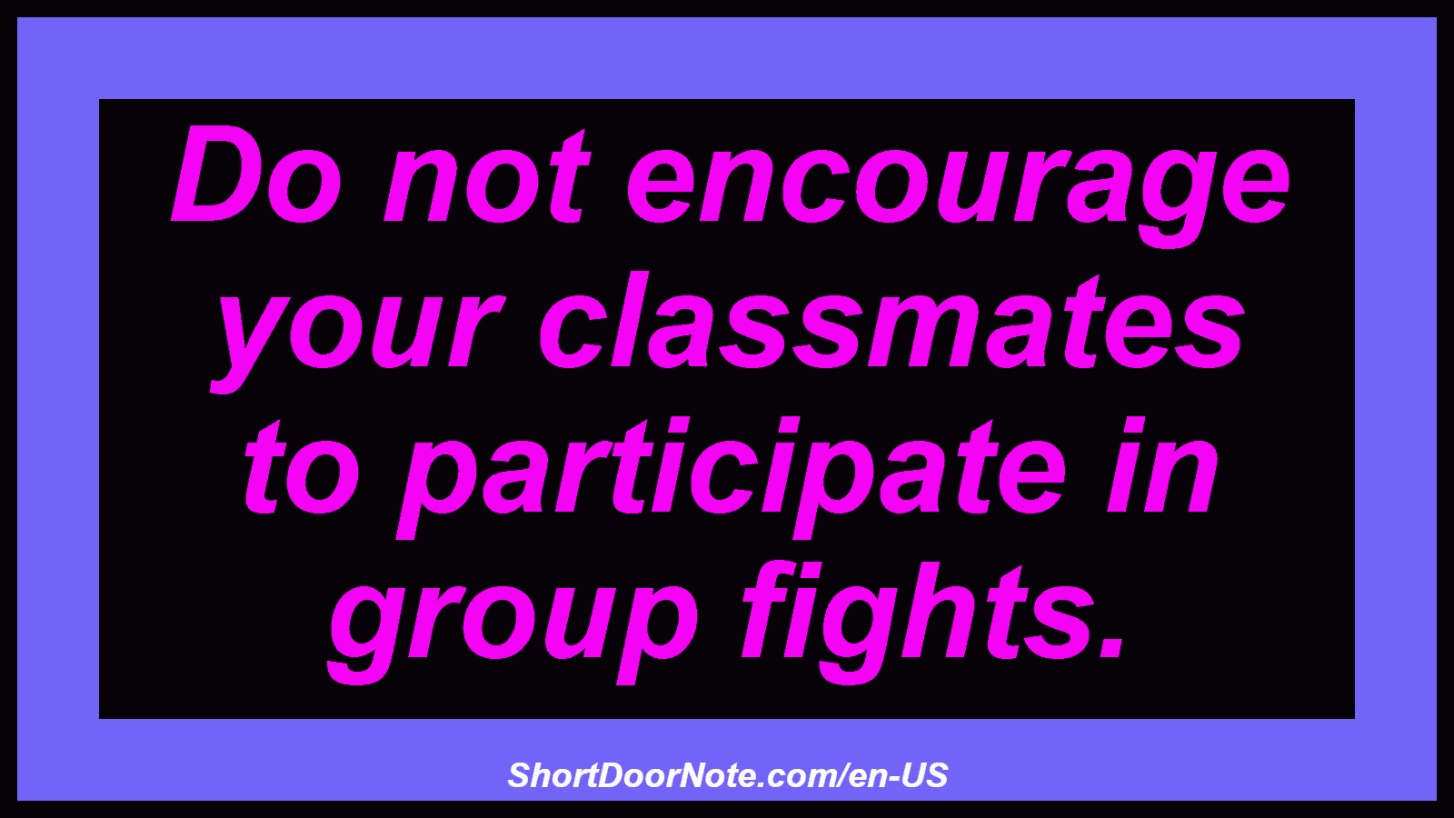 Do not encourage your classmates to participate in group fights.
