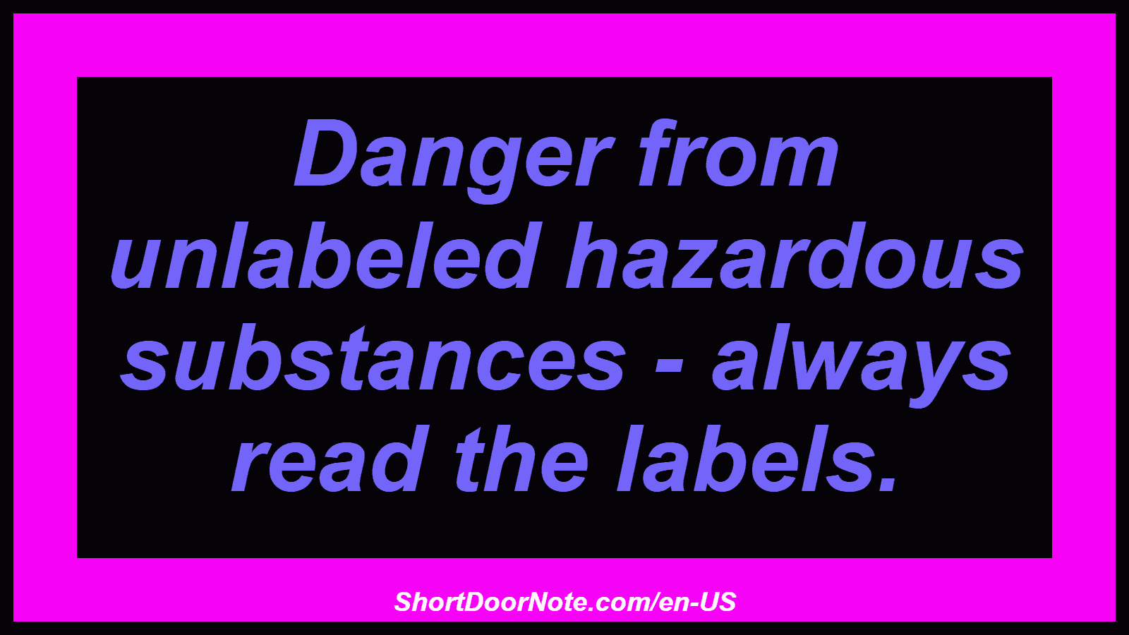 Danger from unlabeled hazardous substances - always read the labels.
