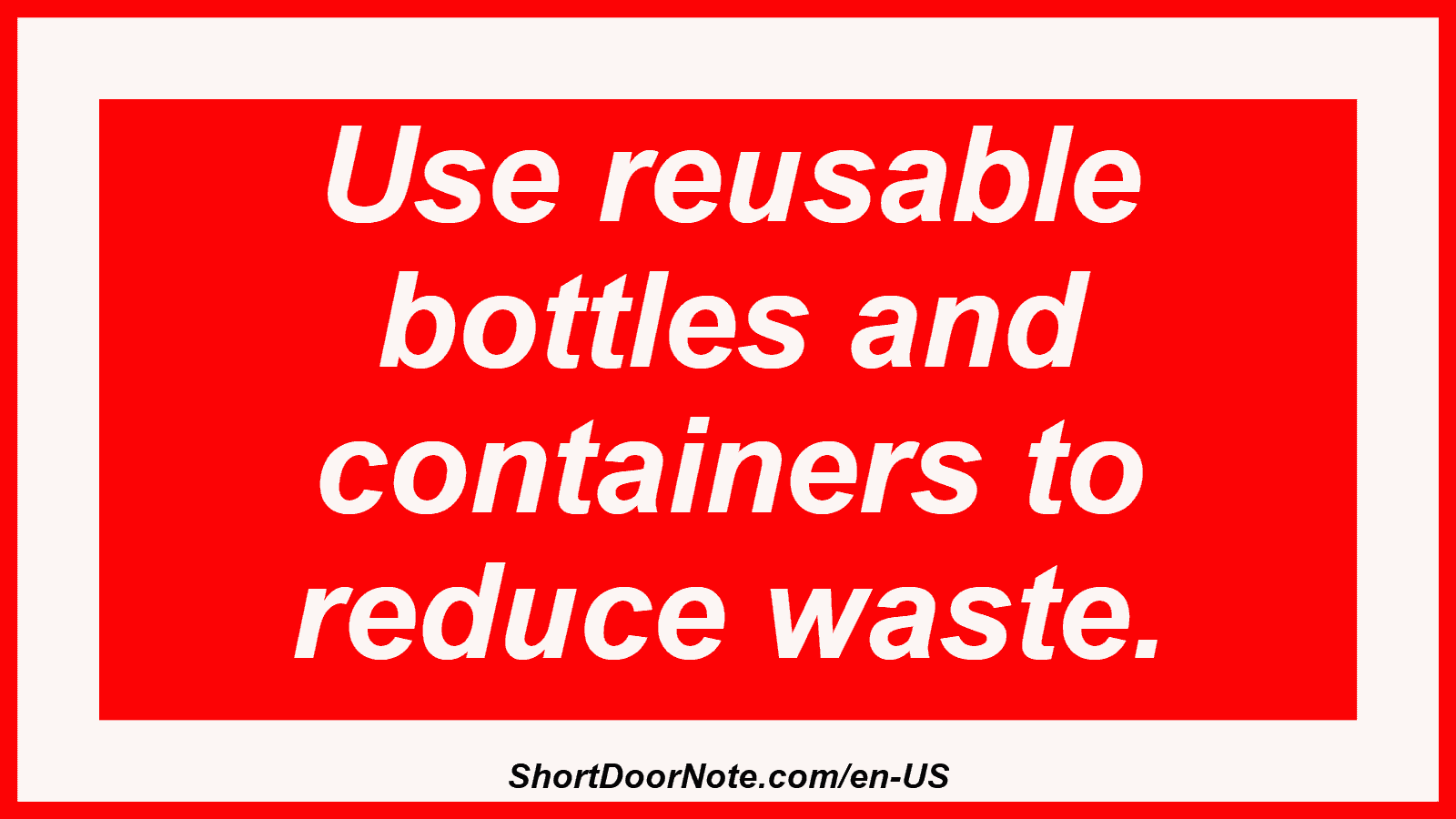 Use reusable bottles and containers to reduce waste.
