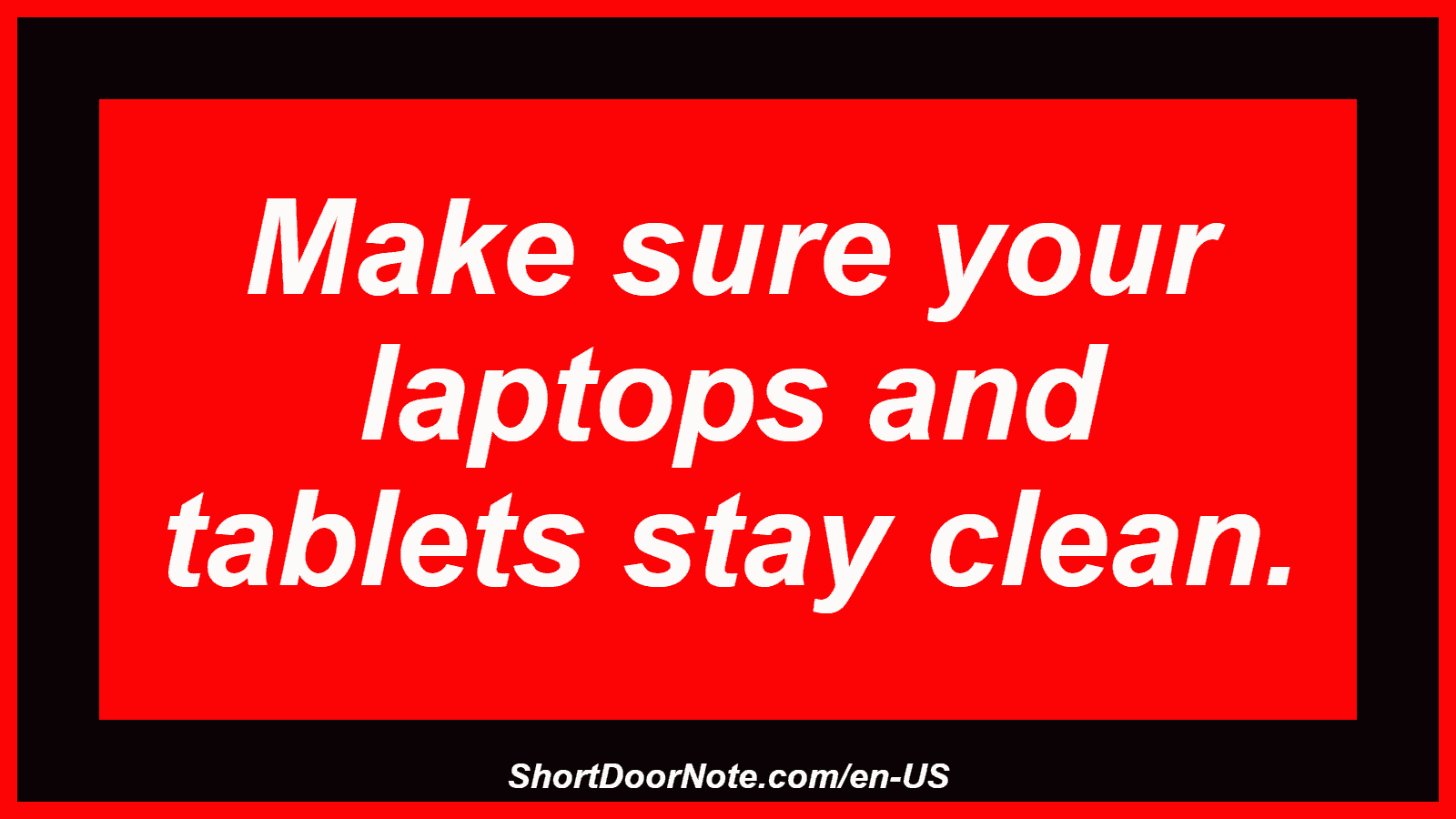 Make sure your laptops and tablets stay clean.

