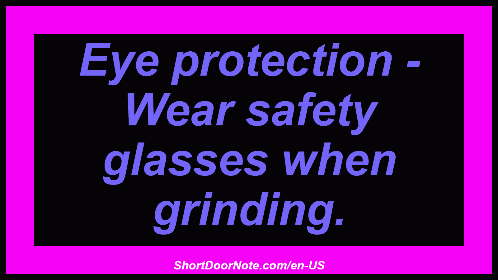 Eye protection - Wear safety glasses when grinding.
