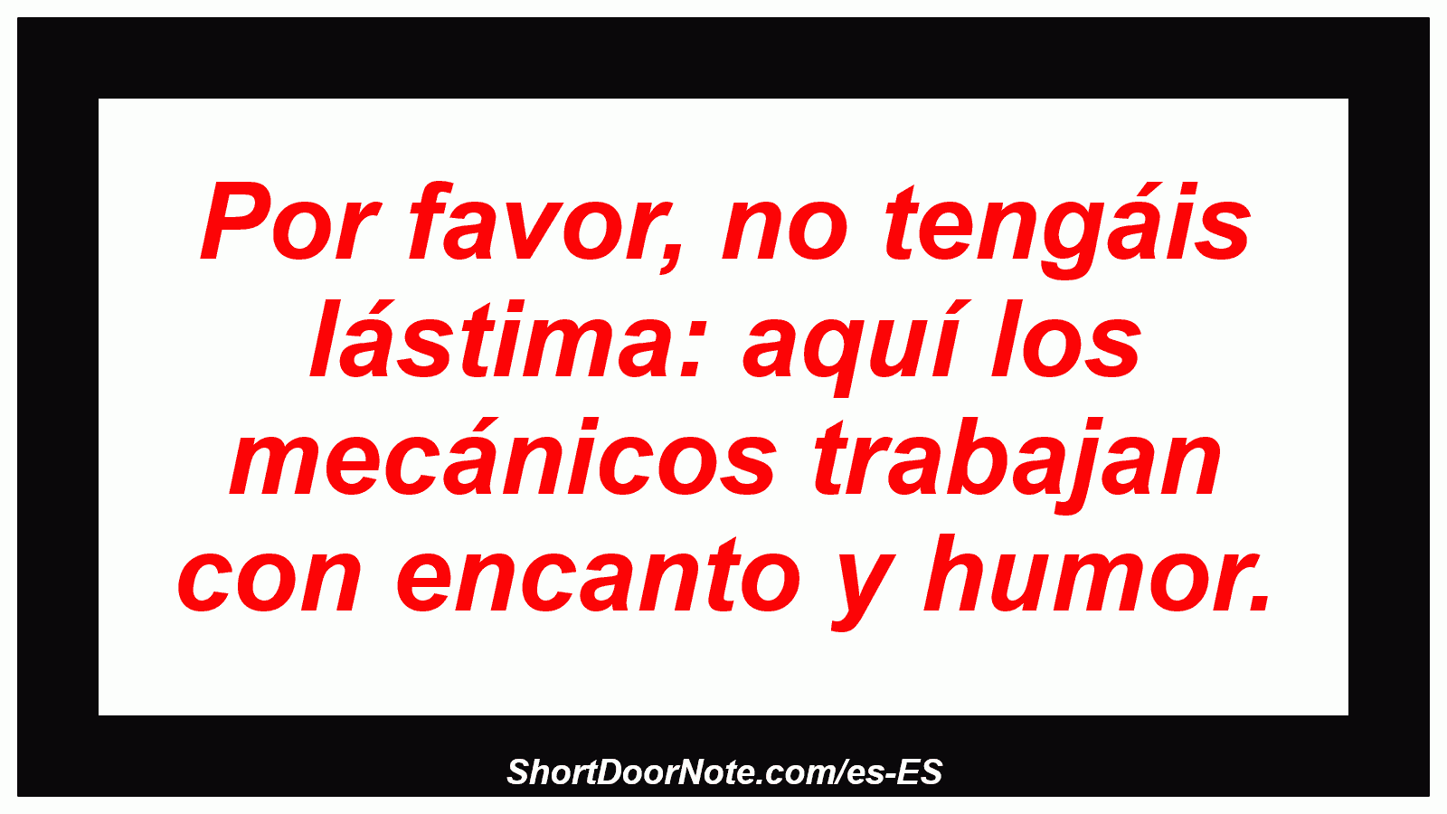 Por favor, no tengáis lástima: aquí los mecánicos trabajan con encanto y humor.
