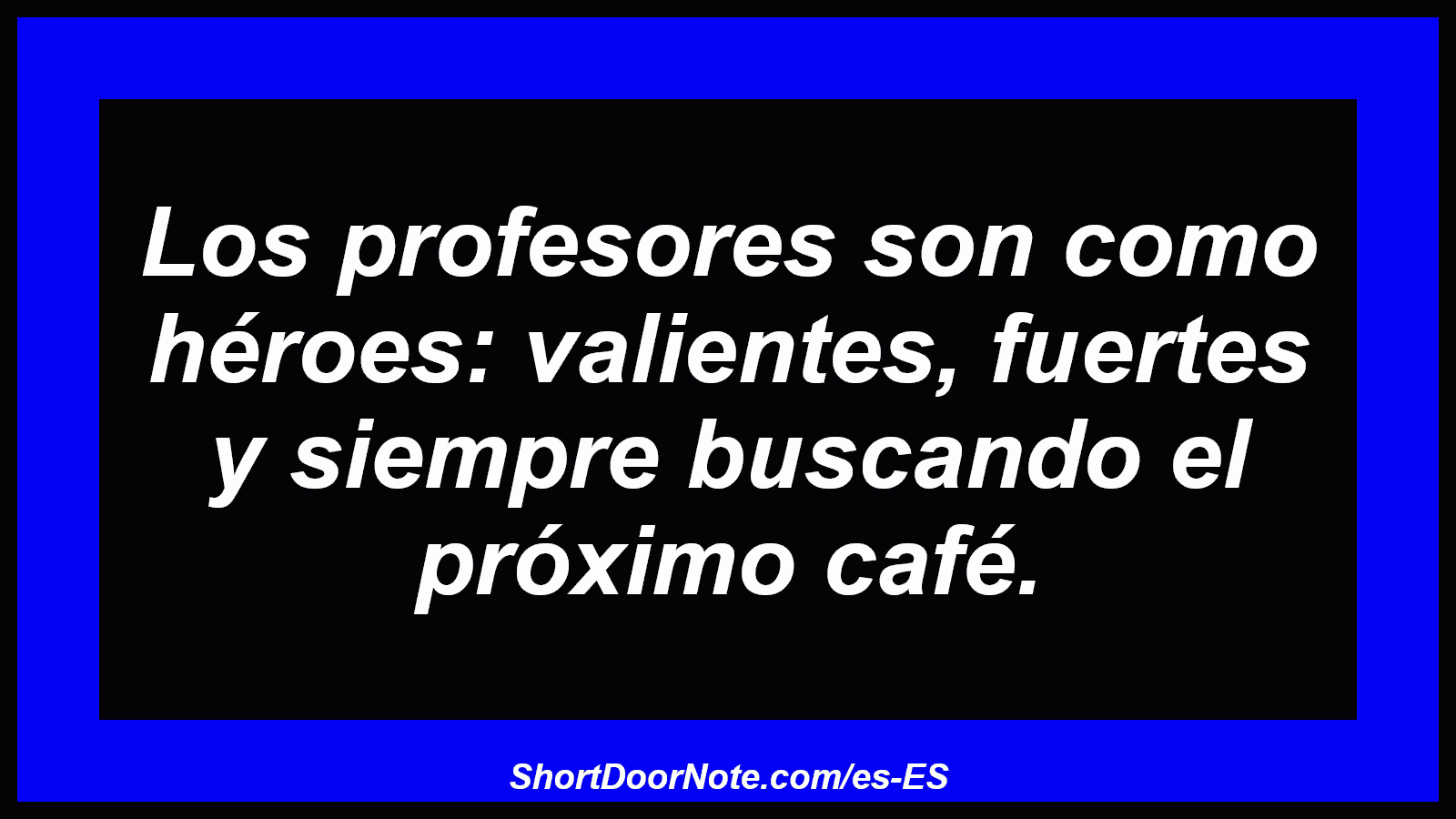 Los profesores son como héroes: valientes, fuertes y siempre buscando el próximo café.

