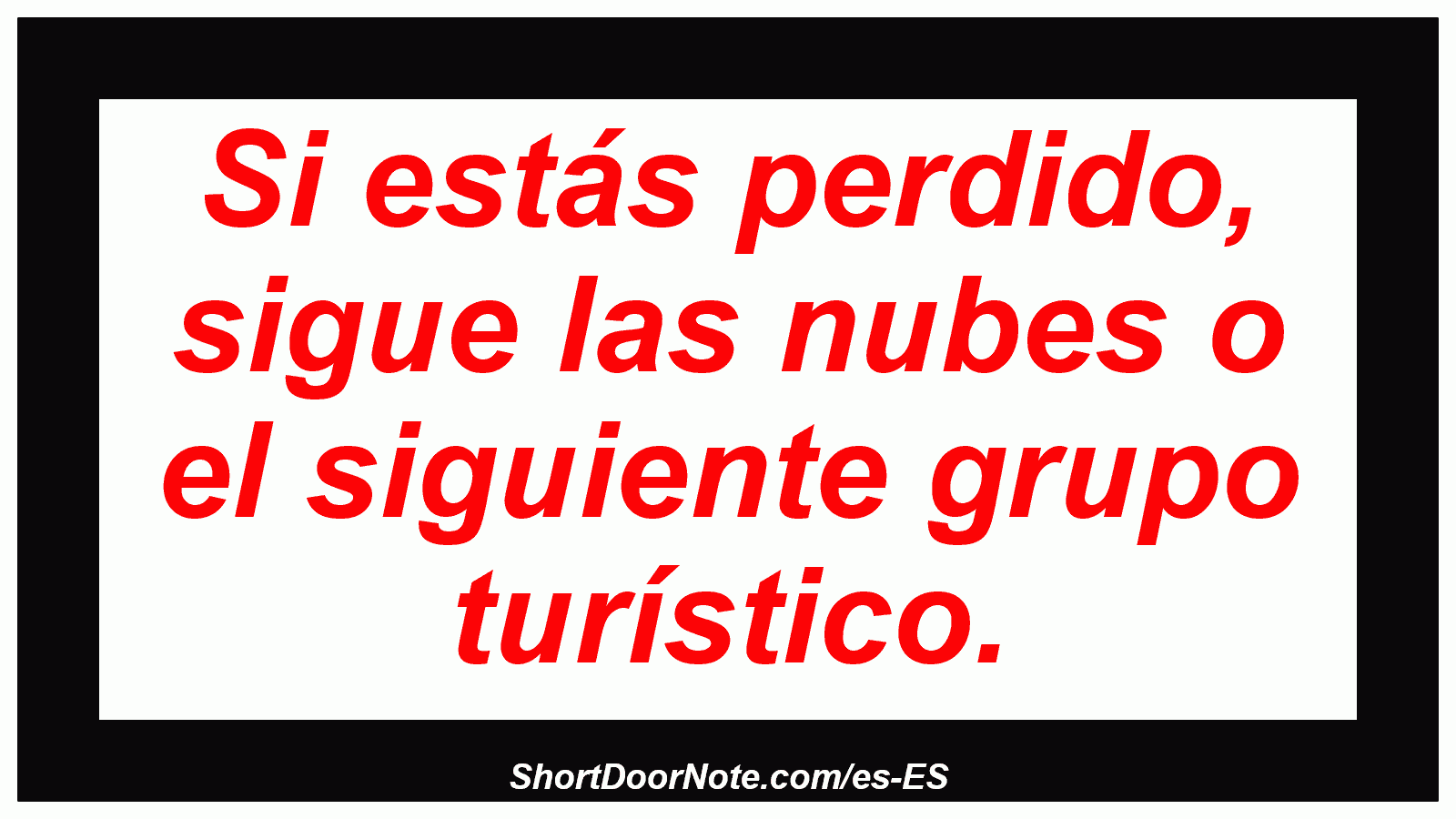 Si estás perdido, sigue las nubes o el siguiente grupo turístico.
