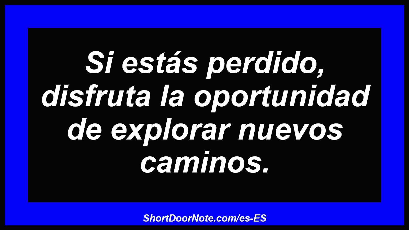 Si estás perdido, disfruta la oportunidad de explorar nuevos caminos.
