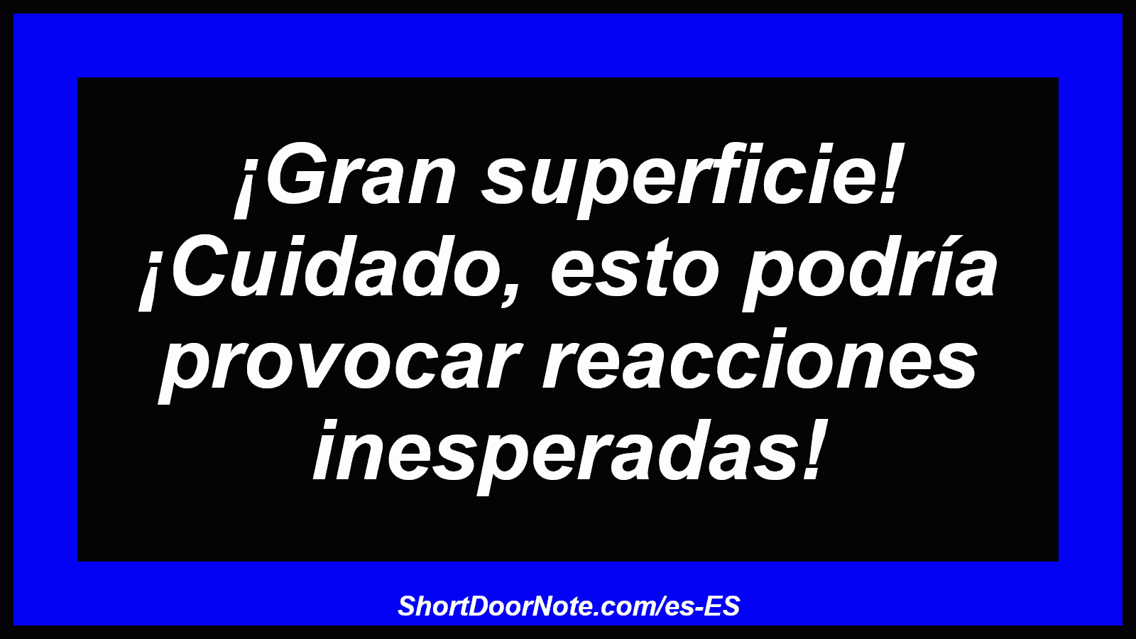 ¡Gran superficie! ¡Cuidado, esto podría provocar reacciones inesperadas!
