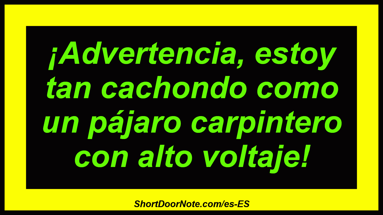 ¡Advertencia, estoy tan cachondo como un pájaro carpintero con alto voltaje!
