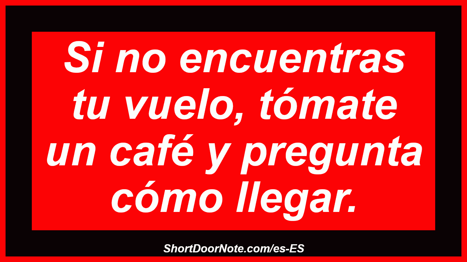 Si no encuentras tu vuelo, tómate un café y pregunta cómo llegar.

