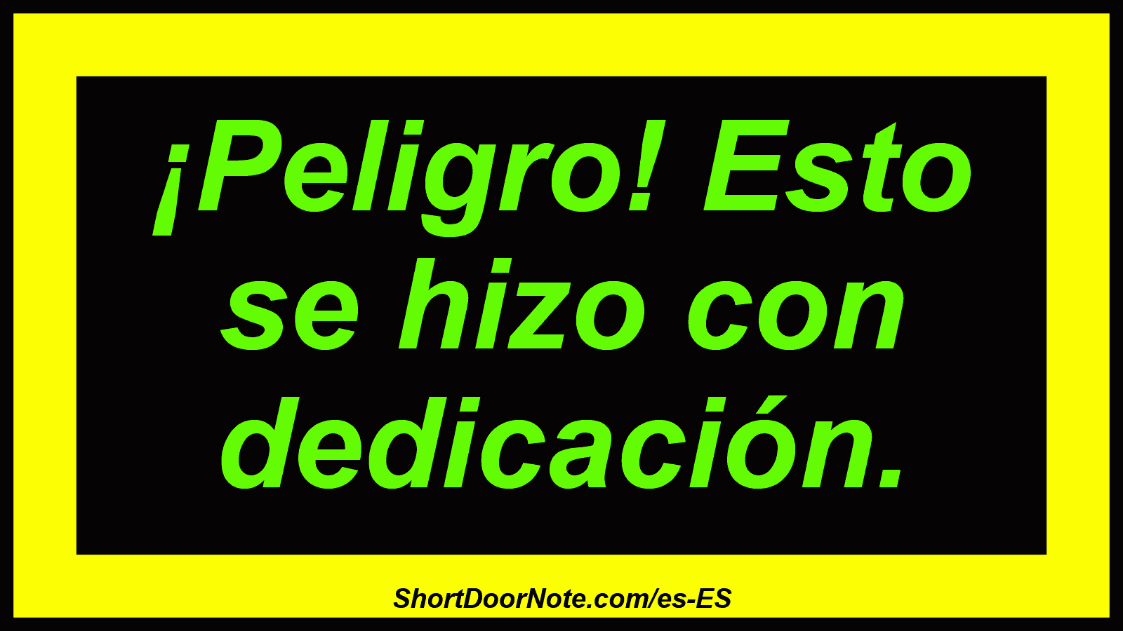 ¡Peligro! Esto se hizo con dedicación.
