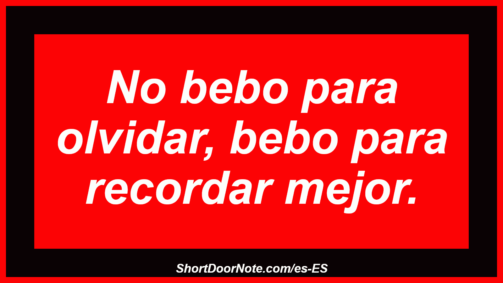 No bebo para olvidar, bebo para recordar mejor.
