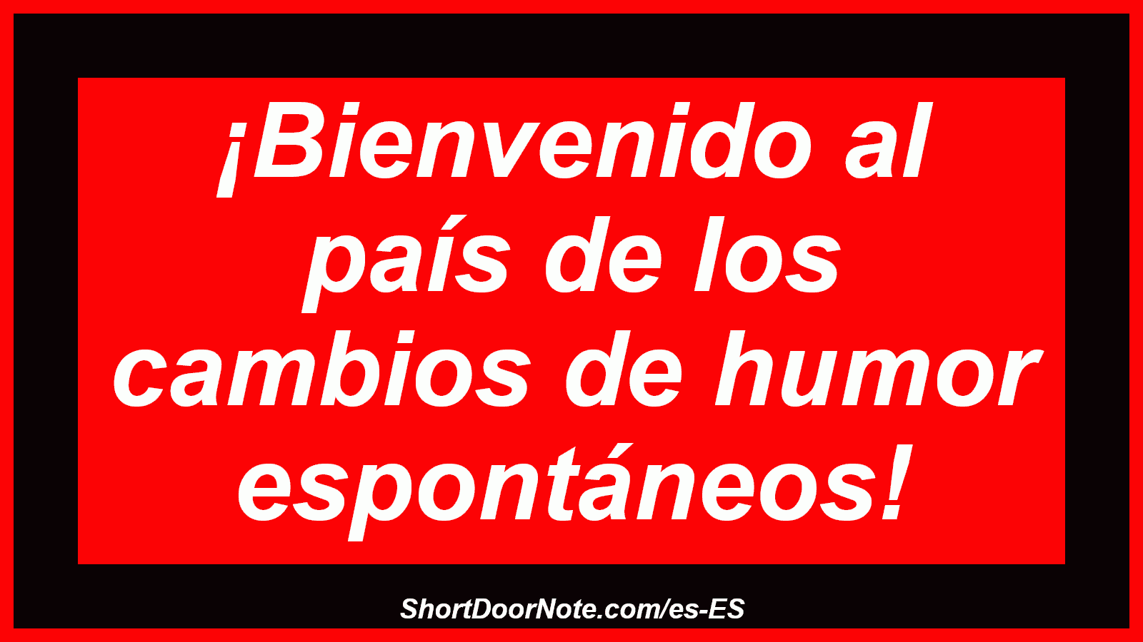 ¡Bienvenido al país de los cambios de humor espontáneos!
