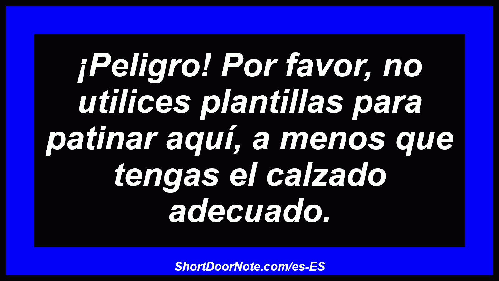 ¡Peligro! Por favor, no utilices plantillas para patinar aquí, a menos que tengas el calzado adecuado.
