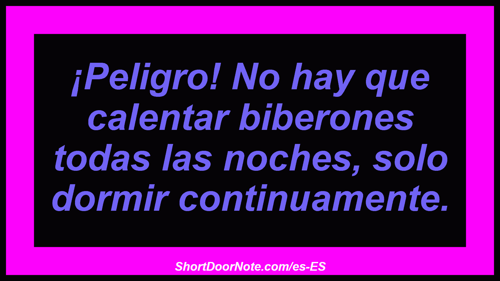 ¡Peligro! No hay que calentar biberones todas las noches, solo dormir continuamente.
