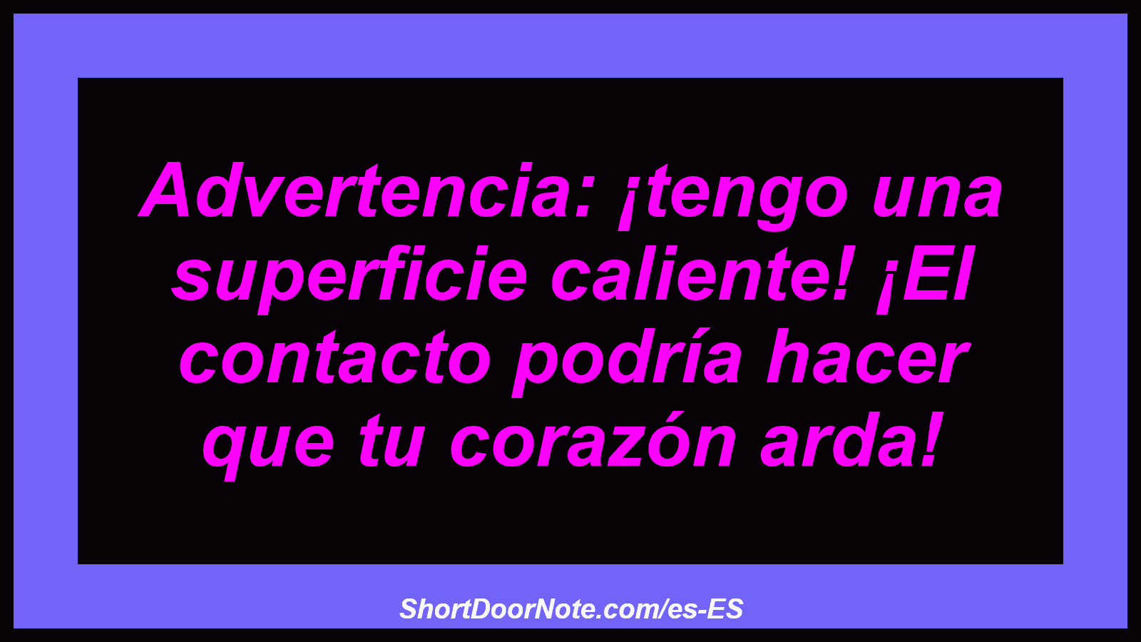 Advertencia: ¡tengo una superficie caliente! ¡El contacto podría hacer que tu corazón arda!
