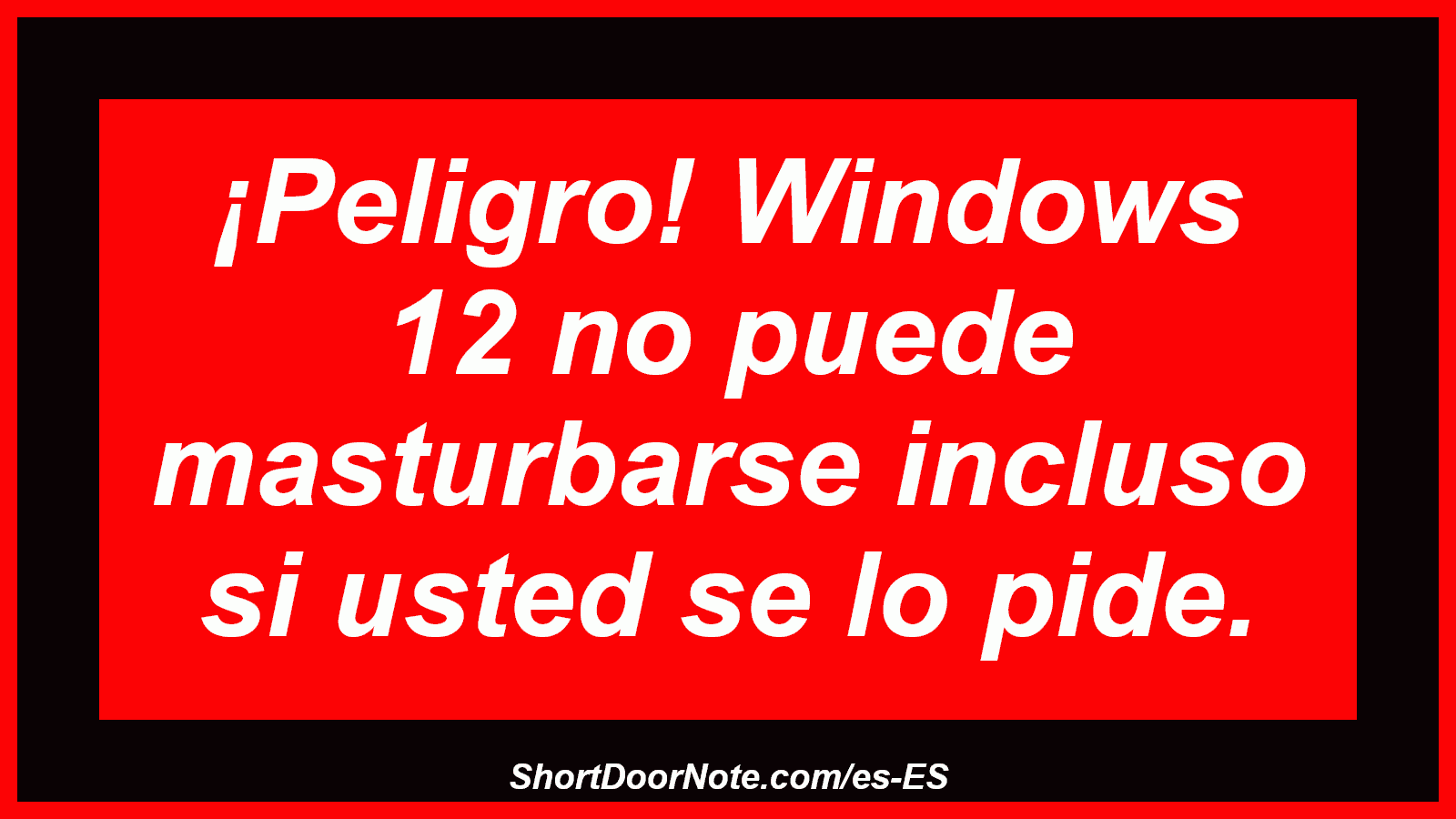 ¡Peligro! Windows 12 no puede masturbarse incluso si usted se lo pide.
