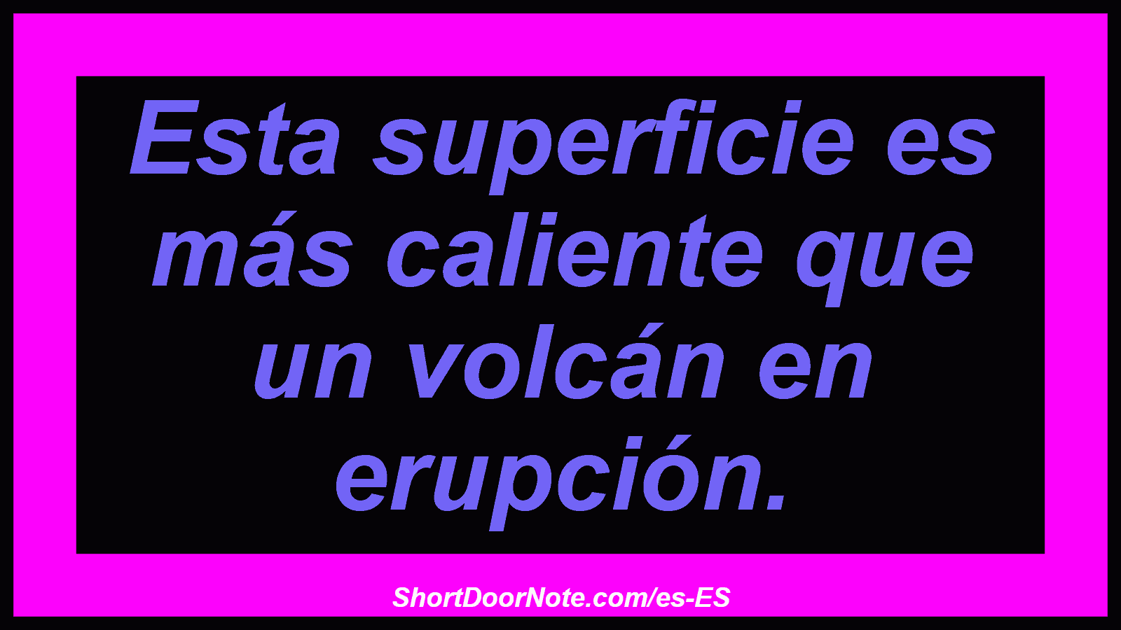 Esta superficie es más caliente que un volcán en erupción.
