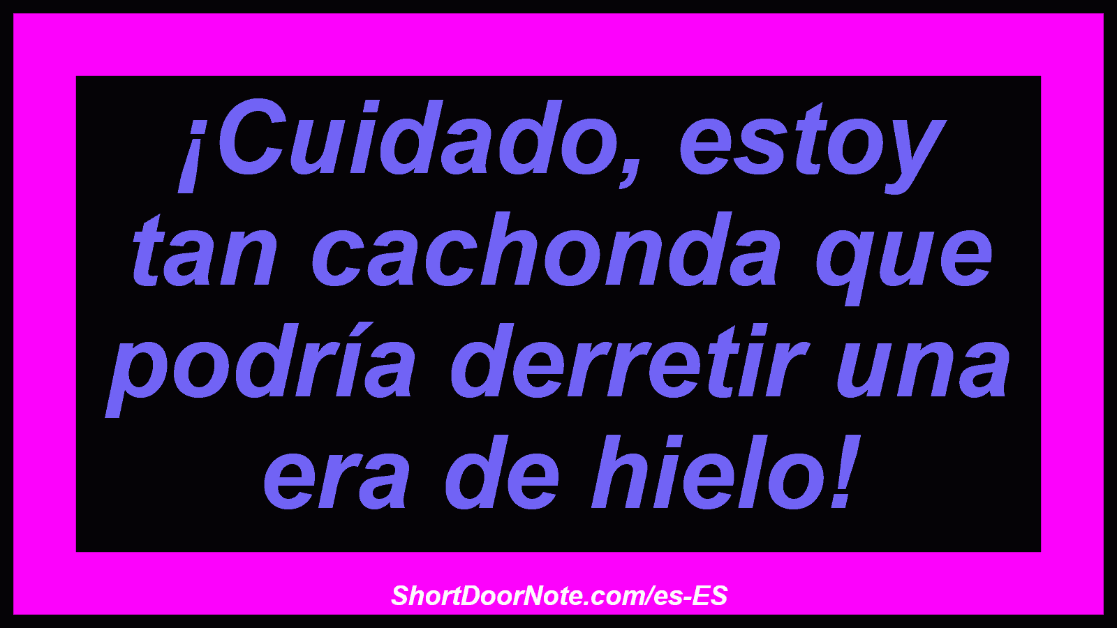 ¡Cuidado, estoy tan cachonda que podría derretir una era de hielo!

