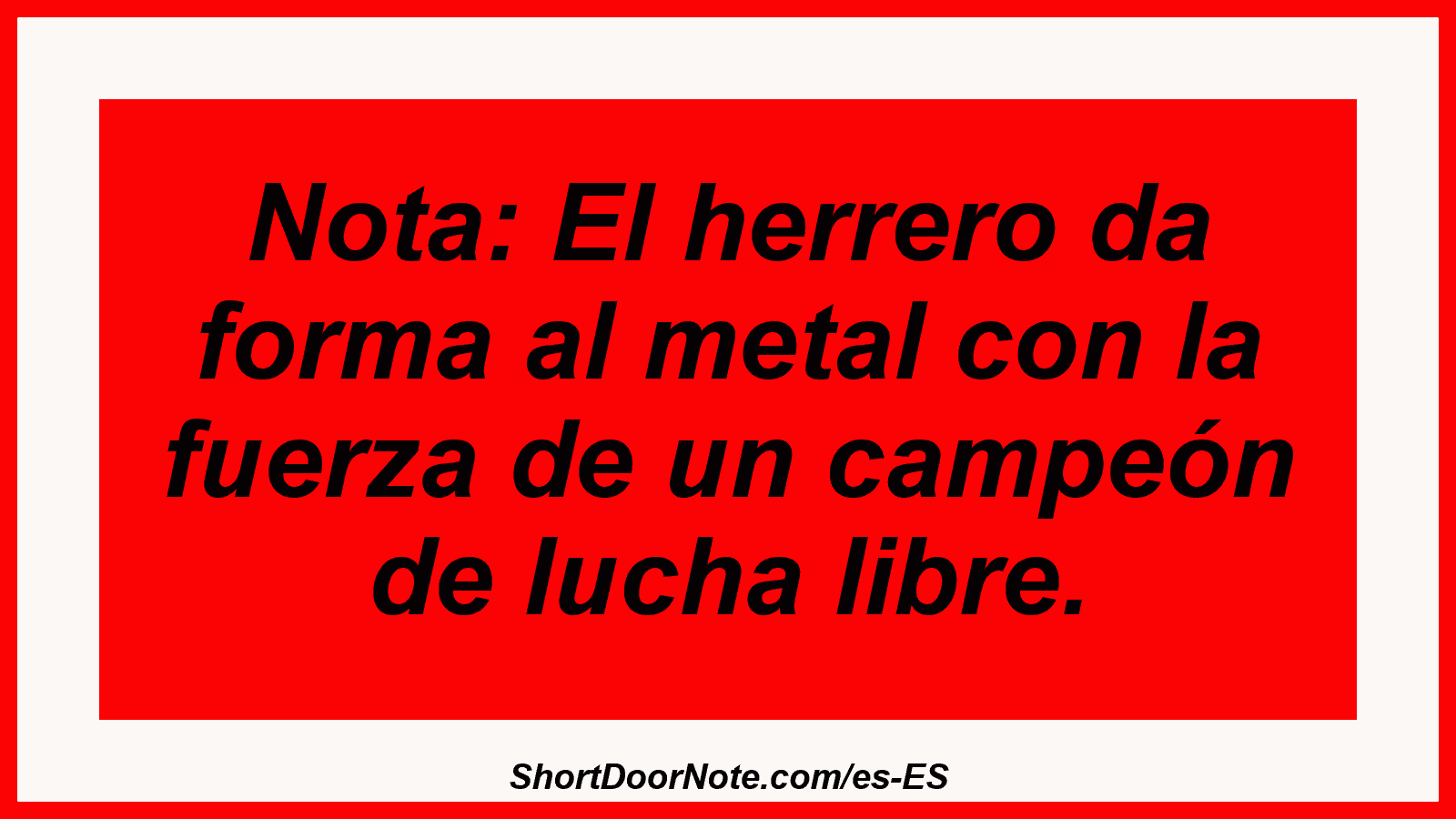 Nota: El herrero da forma al metal con la fuerza de un campeón de lucha libre.
