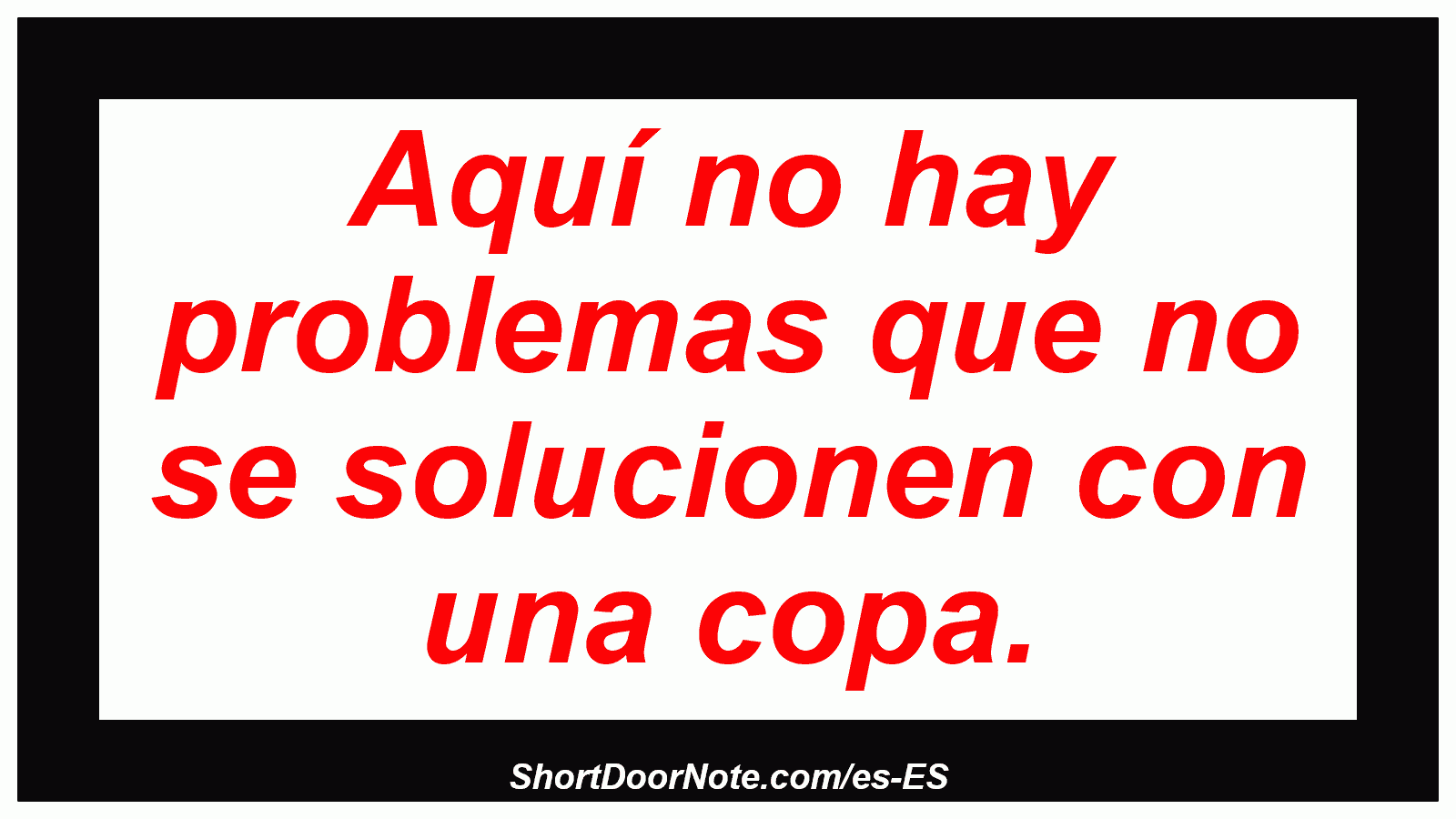 Aquí no hay problemas que no se solucionen con una copa.
