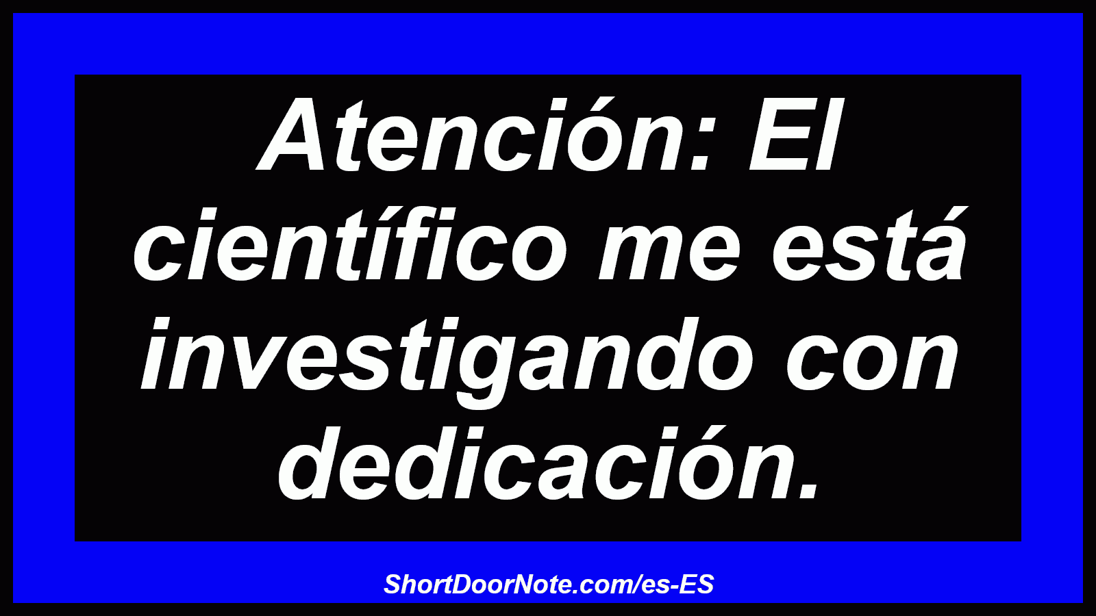 Atención: El científico me está investigando con dedicación.

