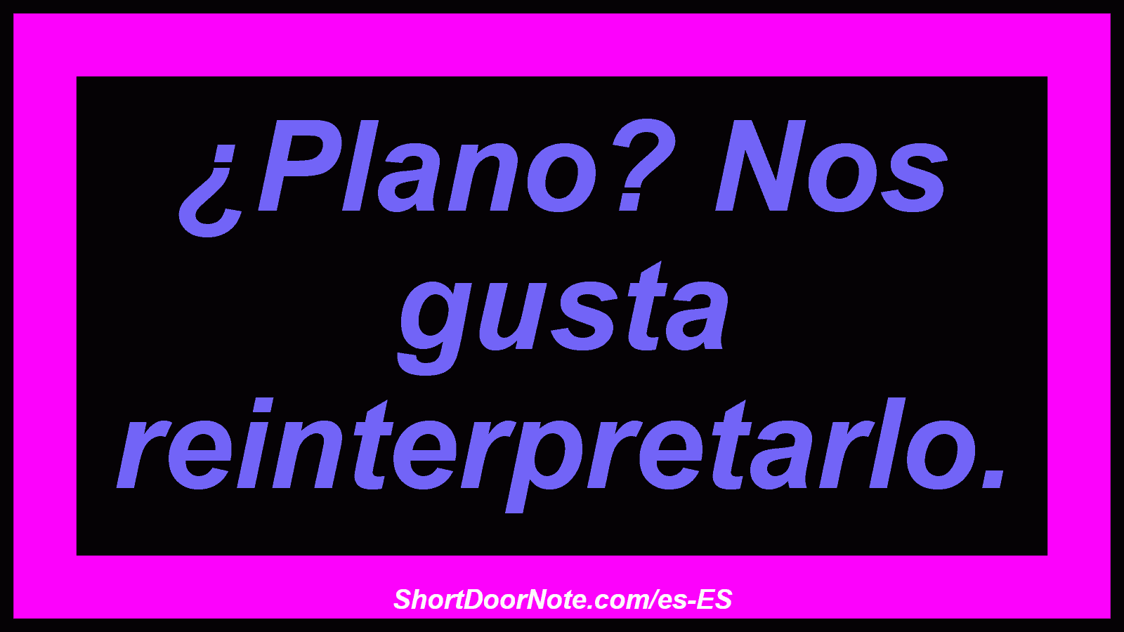 ¿Plano? Nos gusta reinterpretarlo.
