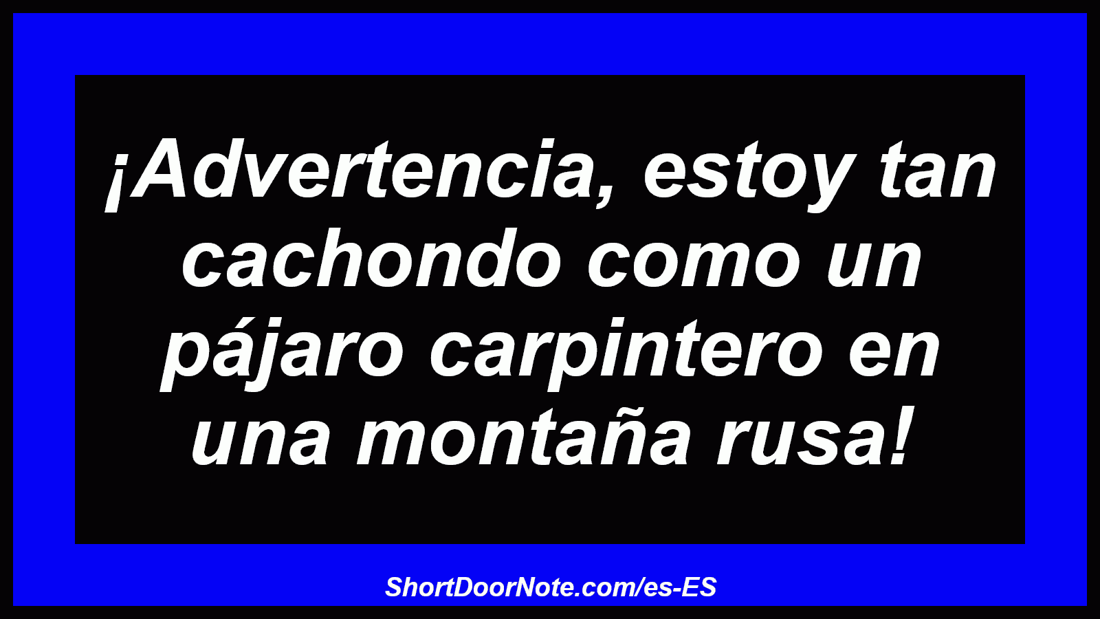 ¡Advertencia, estoy tan cachondo como un pájaro carpintero en una montaña rusa!
