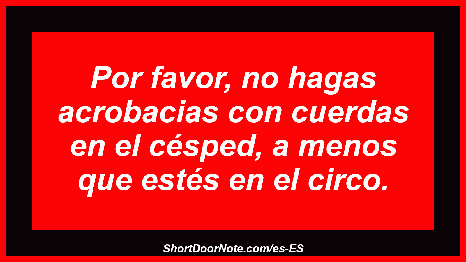 Por favor, no hagas acrobacias con cuerdas en el césped, a menos que estés en el circo.
