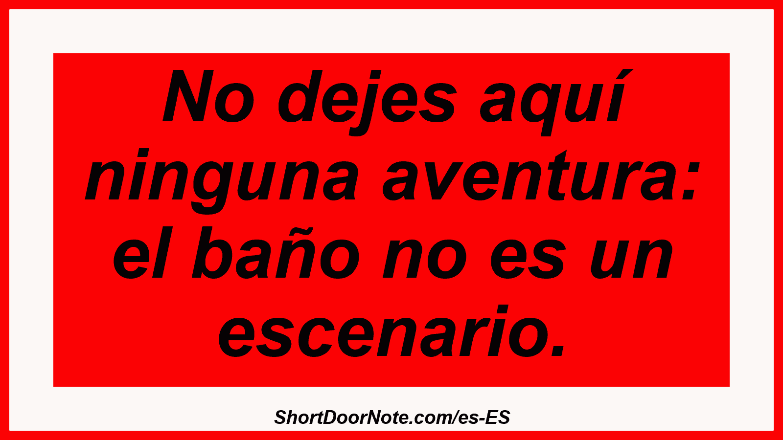 No dejes aquí ninguna aventura: el baño no es un escenario.
