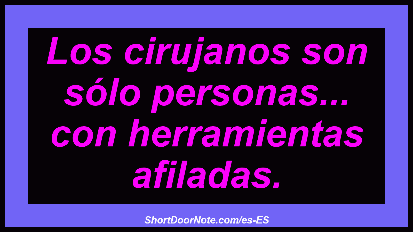 Los cirujanos son sólo personas... con herramientas afiladas.
