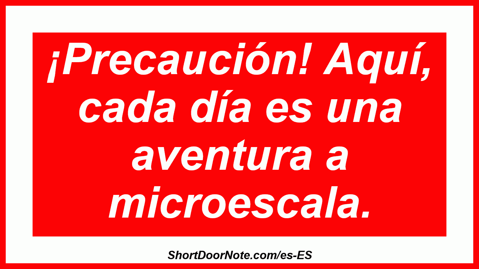 ¡Precaución! Aquí, cada día es una aventura a microescala.

