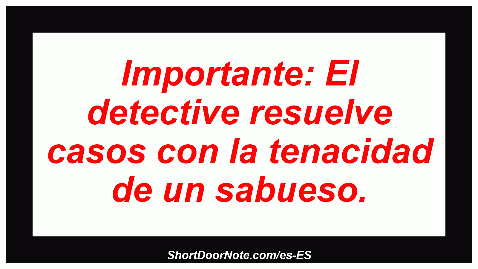 Importante: El detective resuelve casos con la tenacidad de un sabueso.

