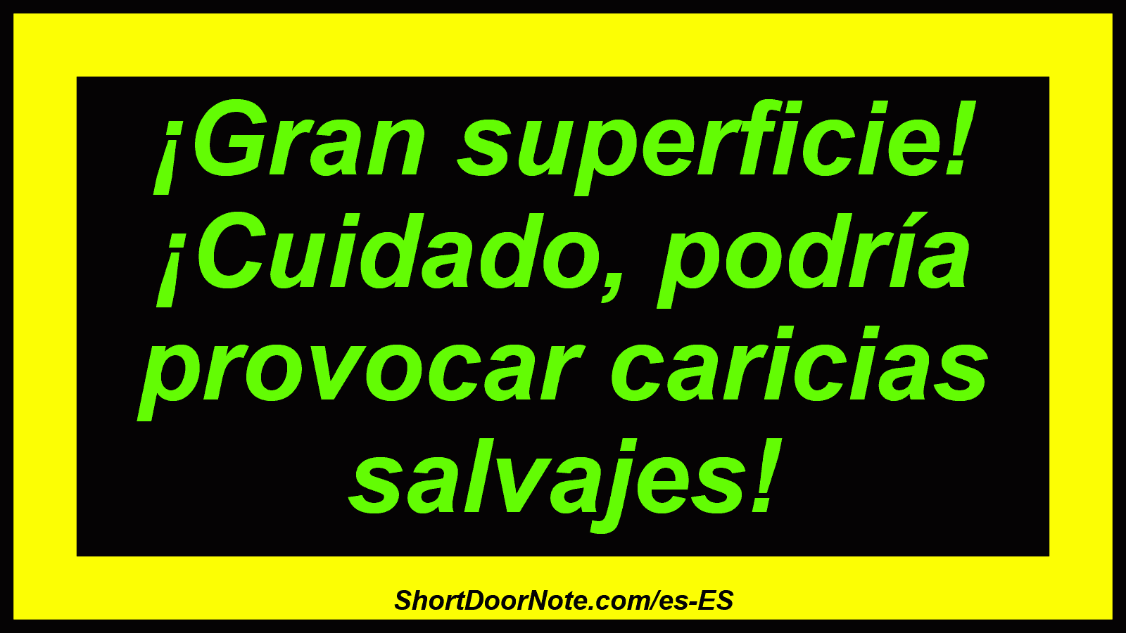 ¡Gran superficie! ¡Cuidado, podría provocar caricias salvajes!
