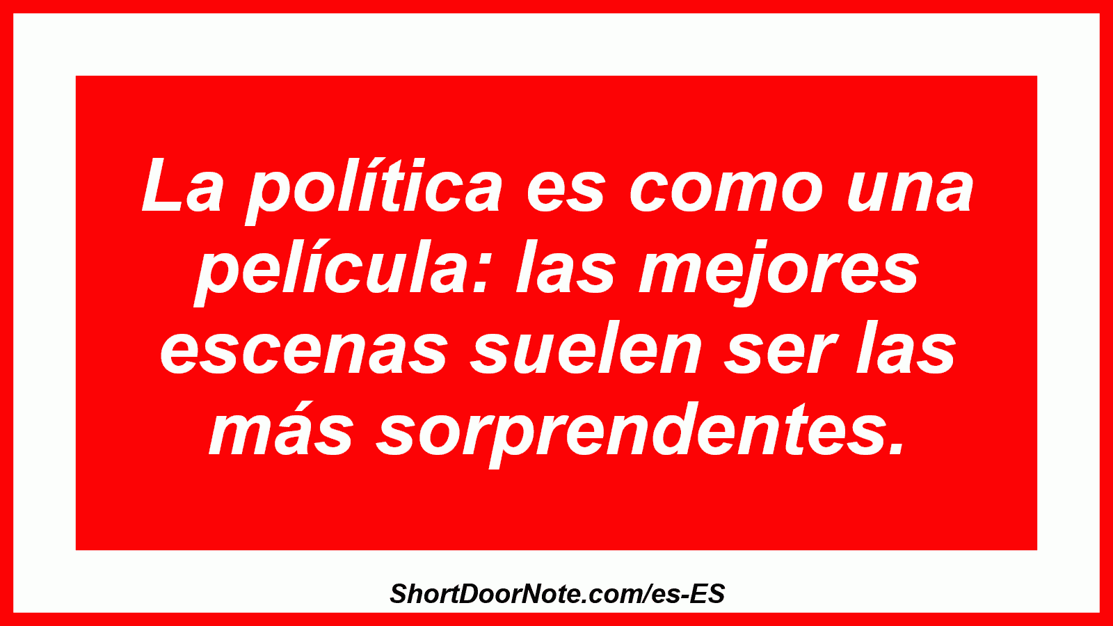 La política es como una película: las mejores escenas suelen ser las más sorprendentes.
