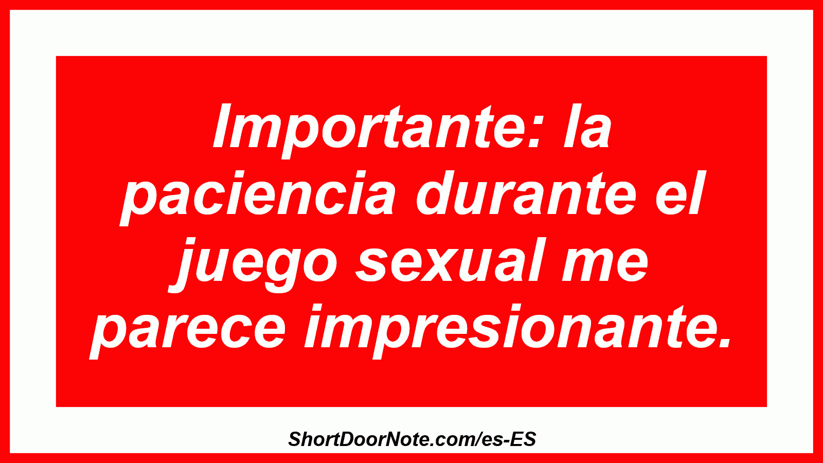 Importante: la paciencia durante el juego sexual me parece impresionante.
